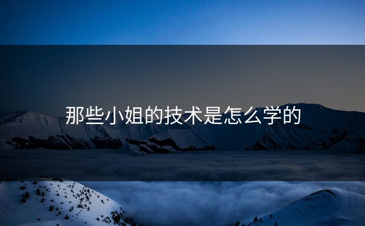那些小姐的技术是怎么学的