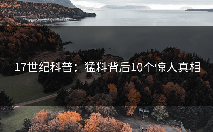 17世纪科普：猛料背后10个惊人真相
